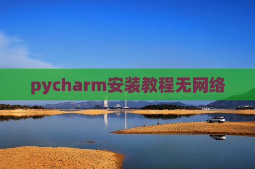 pycharm安装教程无网络 pycharm安装教程无网络